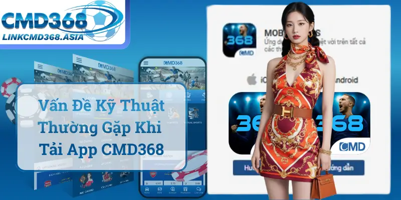 Các Vấn Đề Kỹ Thuật Thường Gặp Khi Tải App CMD368
