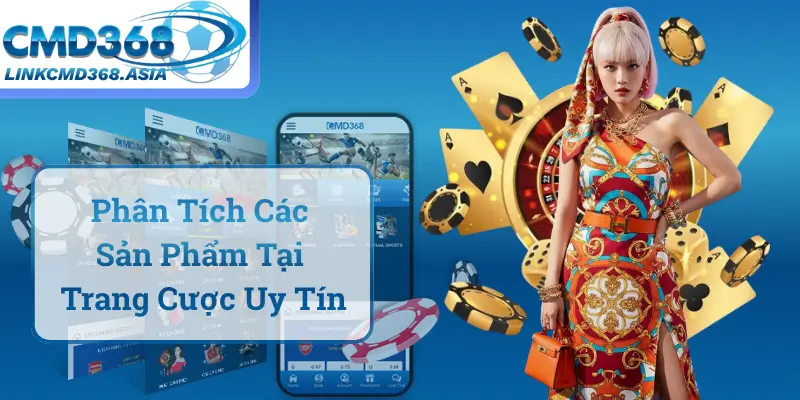 Phân Tích Chuyên Sâu Các Sản Phẩm Tại Trang Cược Uy Tín